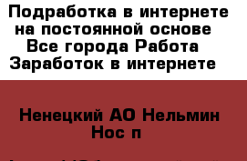 Подработка в интернете на постоянной основе - Все города Работа » Заработок в интернете   . Ненецкий АО,Нельмин Нос п.